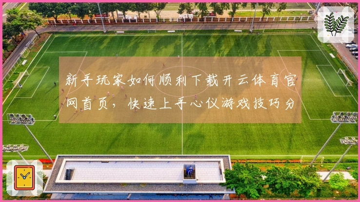 新手玩家如何顺利下载开云体育官网首页，快速上手心仪游戏技巧分享