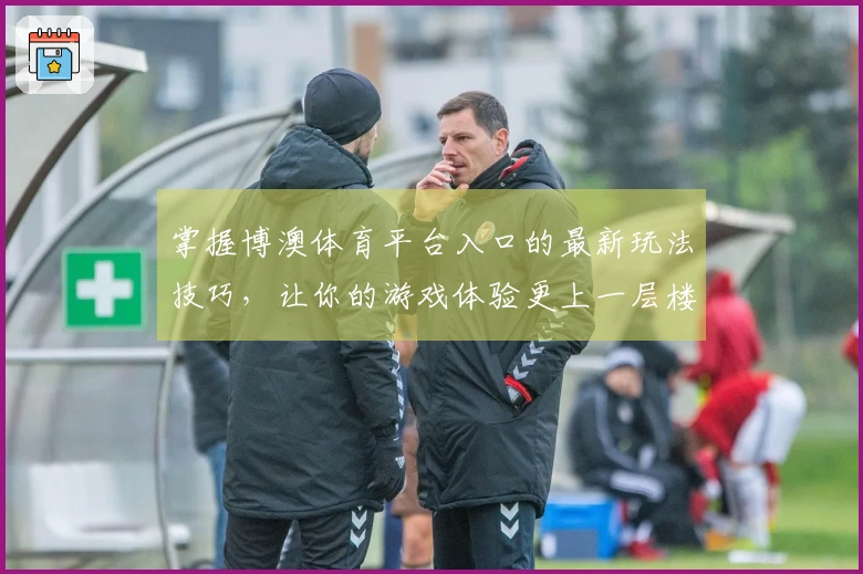 掌握博澳体育平台入口的最新玩法技巧，让你的游戏体验更上一层楼！