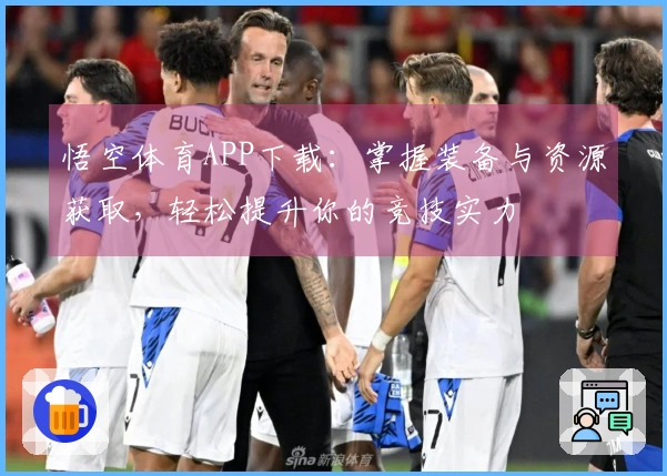 悟空体育APP下载：掌握装备与资源获取，轻松提升你的竞技实力