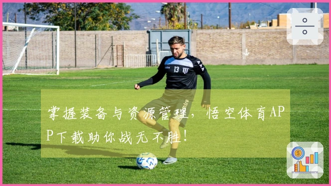 掌握装备与资源管理，悟空体育APP下载助你战无不胜！