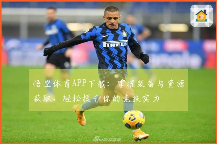 悟空体育APP下载：掌握装备与资源获取，轻松提升你的竞技实力