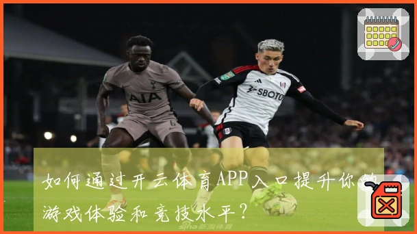 如何通过开云体育APP入口提升你的游戏体验和竞技水平？