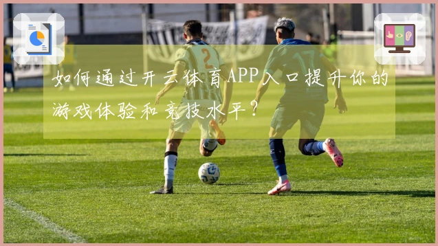 如何通过开云体育APP入口提升你的游戏体验和竞技水平？