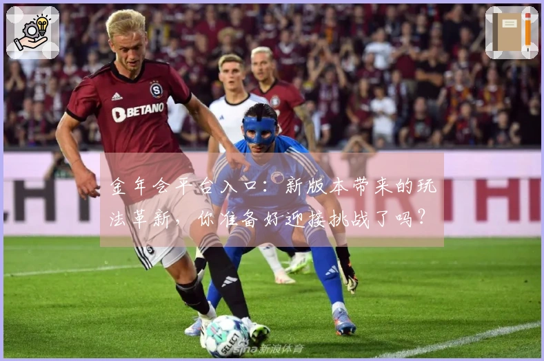 金年会平台入口：新版本带来的玩法革新，你准备好迎接挑战了吗？