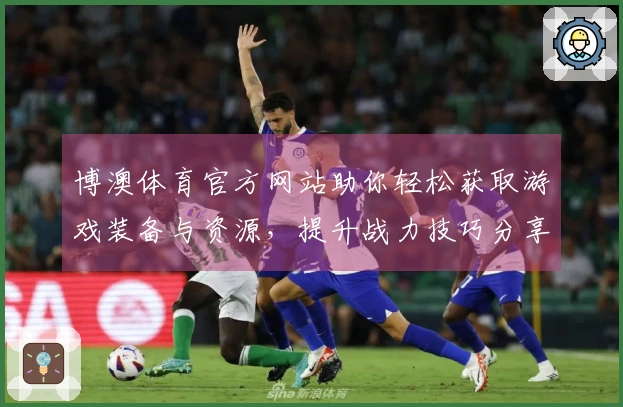 博澳体育官方网站助你轻松获取游戏装备与资源，提升战力技巧分享