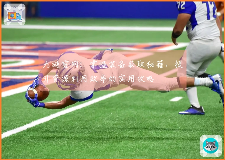 九游官网：掌握装备获取秘籍，提升资源利用效率的实用攻略