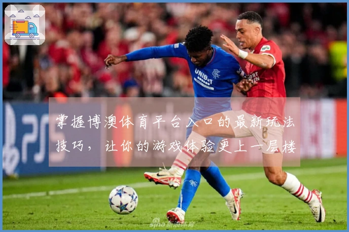 掌握博澳体育平台入口的最新玩法技巧，让你的游戏体验更上一层楼！