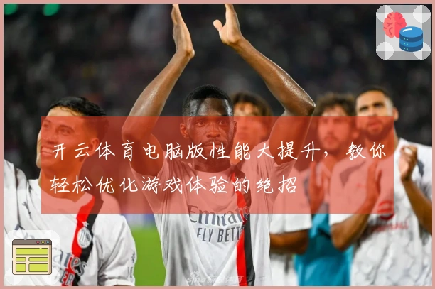 开云体育电脑版性能大提升，教你轻松优化游戏体验的绝招